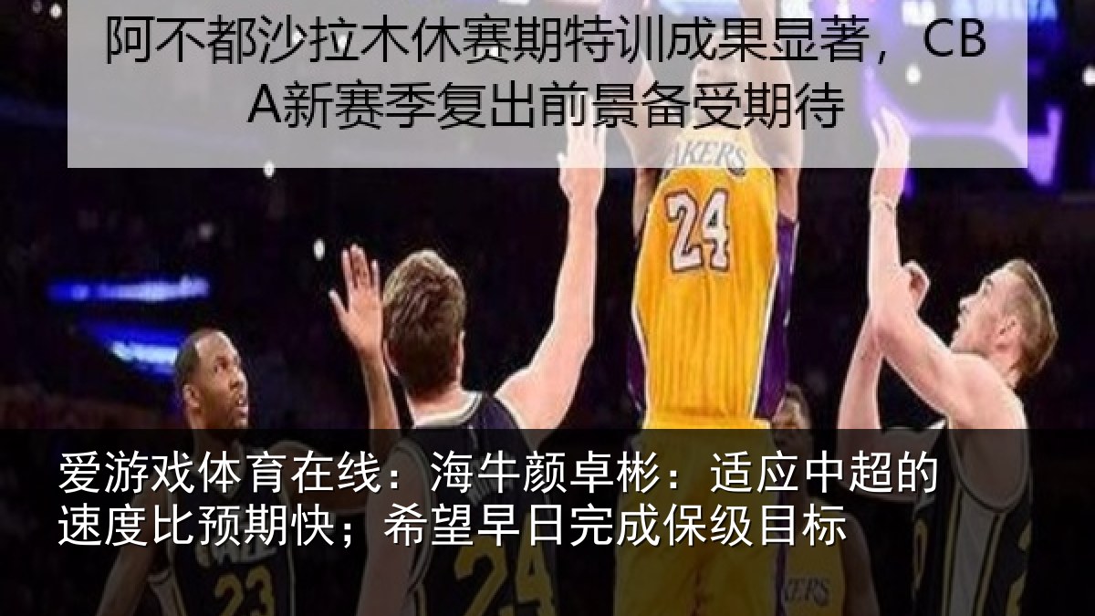爱游戏体育在线:海牛颜卓彬:适应中超的速度比预期快;希望早日完成保级目标