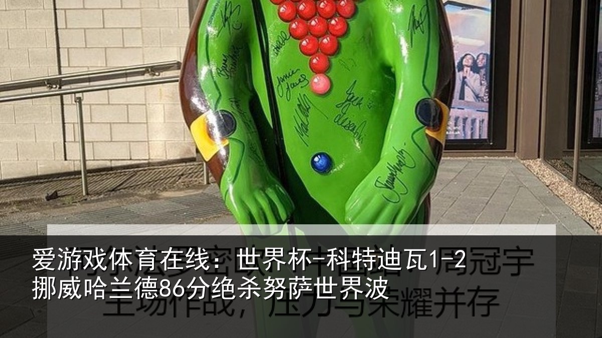爱游戏体育在线:世界杯-科特迪瓦1-2挪威哈兰德86分绝杀努萨世界波