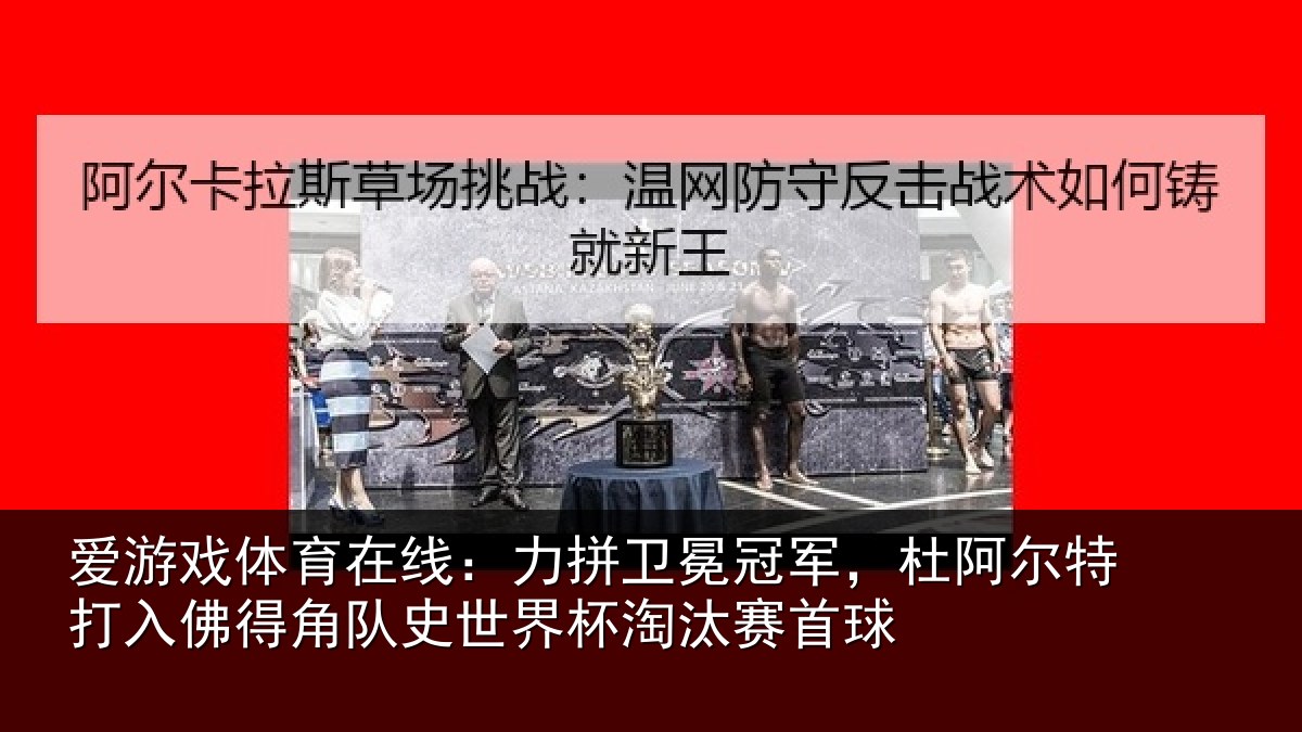 爱游戏体育在线:力拼卫冕冠军,杜阿相关情况史世界杯淘汰赛首球