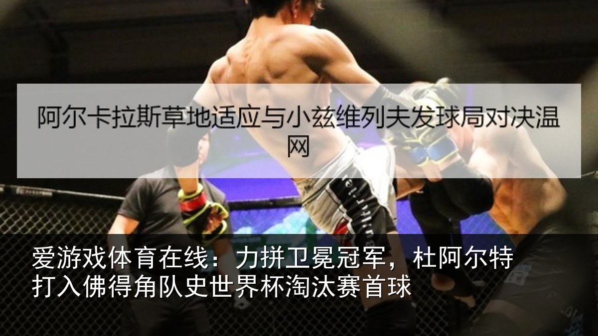 爱游戏体育在线:力拼卫冕冠军,杜阿相关情况史世界杯淘汰赛首球