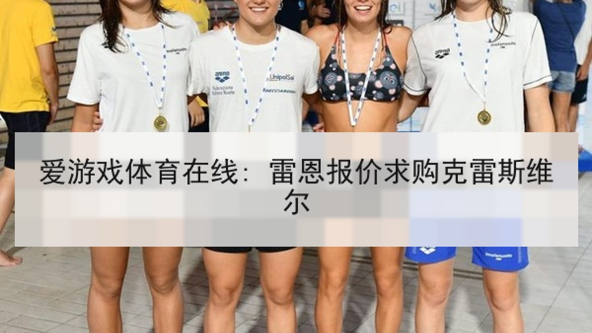 爱游戏体育在线: 雷恩报价求购克雷斯维尔 爱游戏体育在线: 雷恩报价求购克雷斯维尔