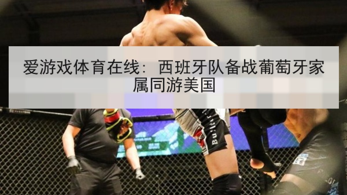 爱游戏体育在线: 西班牙队备战葡萄牙家属同游美国