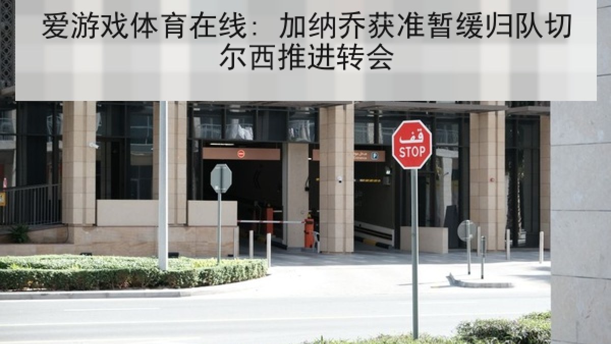 爱游戏体育在线: 加纳乔获准暂缓归队切尔西推进转会