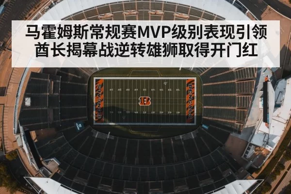 马霍姆斯常规赛MVP级别表现引领酋长揭幕战逆转雄狮取得开门红