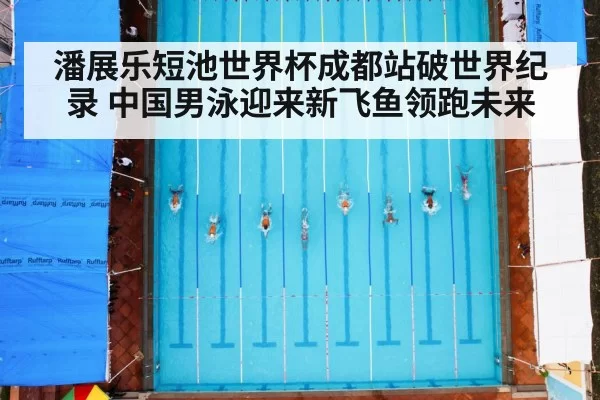 潘展乐短池世界杯成都站破世界纪录 中国男泳迎来新飞鱼领跑未来