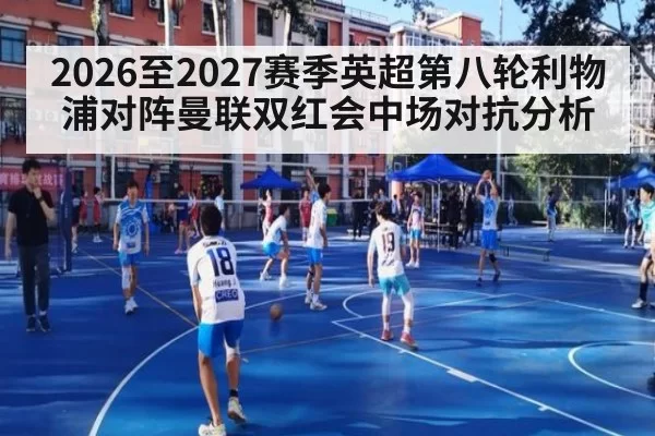 2026至2027赛季英超第八轮利物浦对阵曼联双红会中场对抗分析